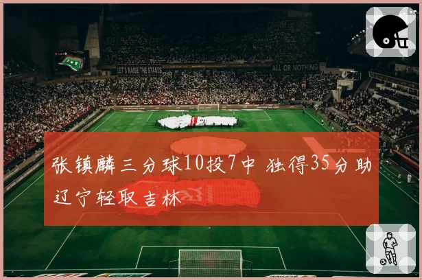 张镇麟三分球10投7中 独得35分助辽宁轻取吉林