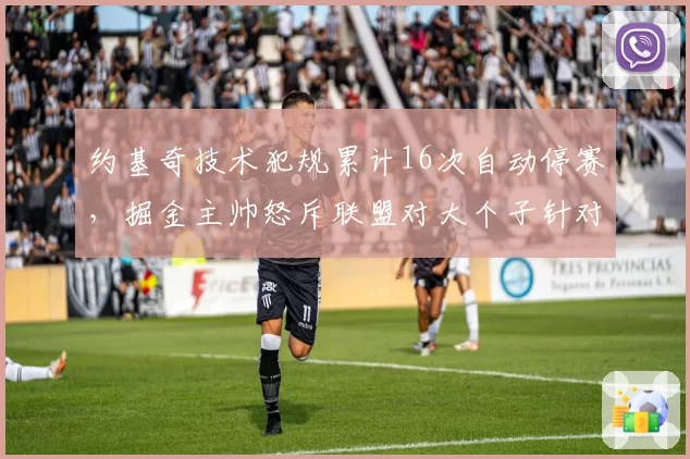 约基奇技术犯规累计16次自动停赛,掘金主帅怒斥联盟对大个子针对性判罚