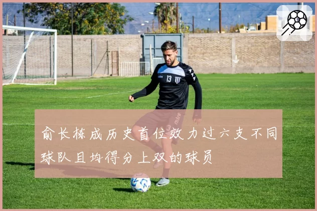 俞长栋成历史首位效力过六支不同球队且均得分上双的球员