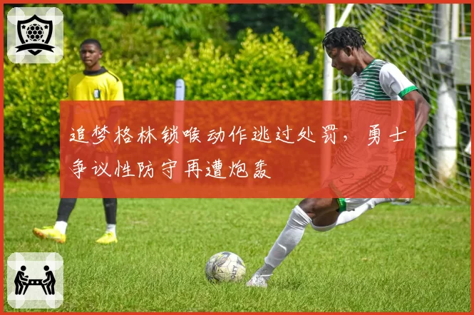 追梦格林锁喉动作逃过处罚，勇士争议性防守再遭炮轰