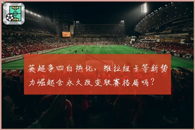 英超争四白热化，维拉纽卡等新势力崛起会永久改变联赛格局吗？