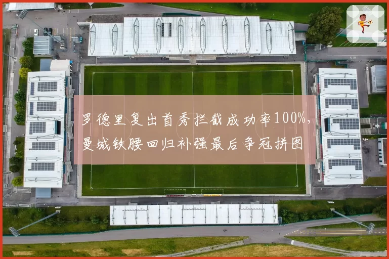 罗德里复出首秀拦截成功率100%，曼城铁腰回归补强最后争冠拼图