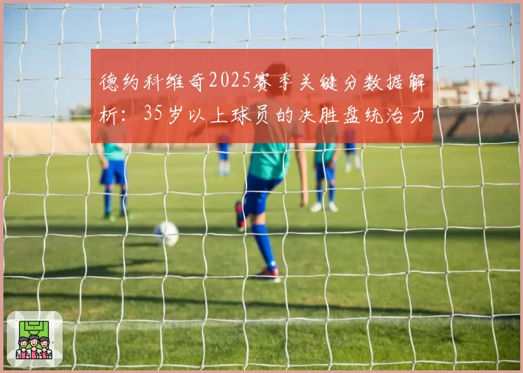 德约科维奇2025赛季关键分数据解析：35岁以上球员的决胜盘统治力