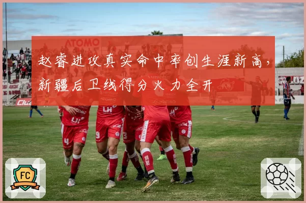 赵睿进攻真实命中率创生涯新高,新疆后卫线得分火力全开