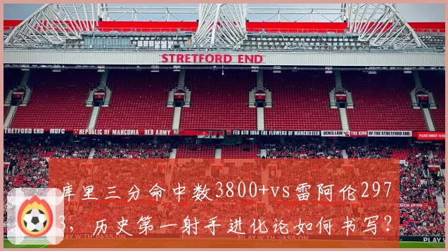 库里三分命中数3800+vs雷阿伦2973,历史第一射手进化论如何书写?