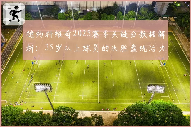 德约科维奇2025赛季关键分数据解析：35岁以上球员的决胜盘统治力