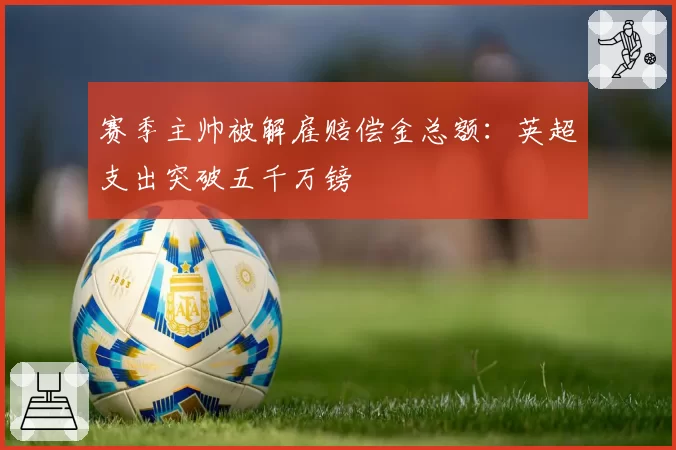 赛季主帅被解雇赔偿金总额：英超支出突破五千万镑