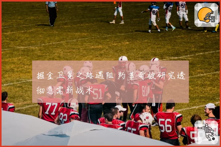 掘金卫冕之路遇阻 约基奇被研究透彻急需新战术