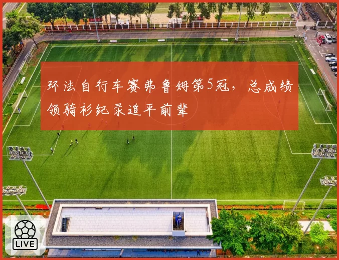 环法自行车赛弗鲁姆第5冠，总成绩领骑衫纪录追平前辈