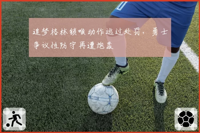 追梦格林锁喉动作逃过处罚，勇士争议性防守再遭炮轰
