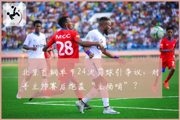 北京首钢单节24次罚球引争议,对手主帅赛后炮轰“主场哨”?
