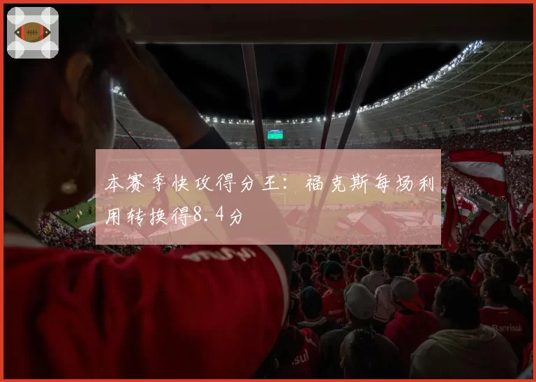本赛季快攻得分王：福克斯每场利用转换得8.4分
