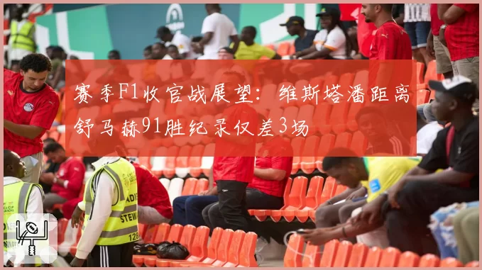 赛季F1收官战展望：维斯塔潘距离舒马赫91胜纪录仅差3场