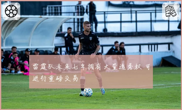 雷霆队未来七年拥有大量选秀权 可进行重磅交易