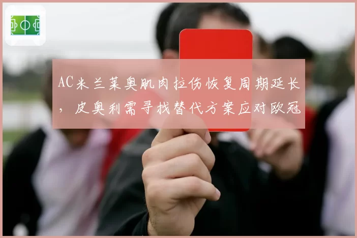 AC米兰莱奥肌肉拉伤恢复周期延长,皮奥利需寻找替代方案应对欧冠开局