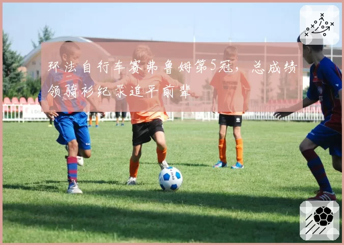 环法自行车赛弗鲁姆第5冠，总成绩领骑衫纪录追平前辈