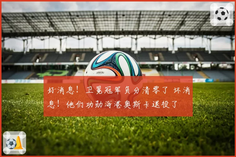 好消息！卫冕冠军负分清零了 坏消息！他们功勋海港奥斯卡退役了