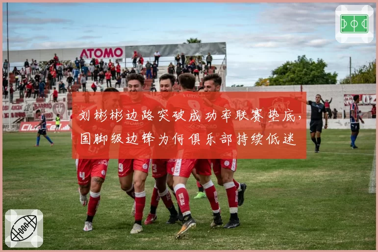刘彬彬边路突破成功率联赛垫底，国脚级边锋为何俱乐部持续低迷